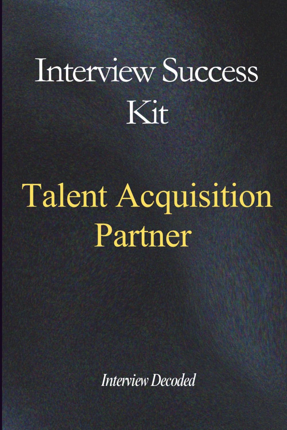 Talent Acquisition Partner Interview Success Guide: Structured Answers, Hiring Decisions, Stakeholder Management, and Real Recruitment Process Mastery