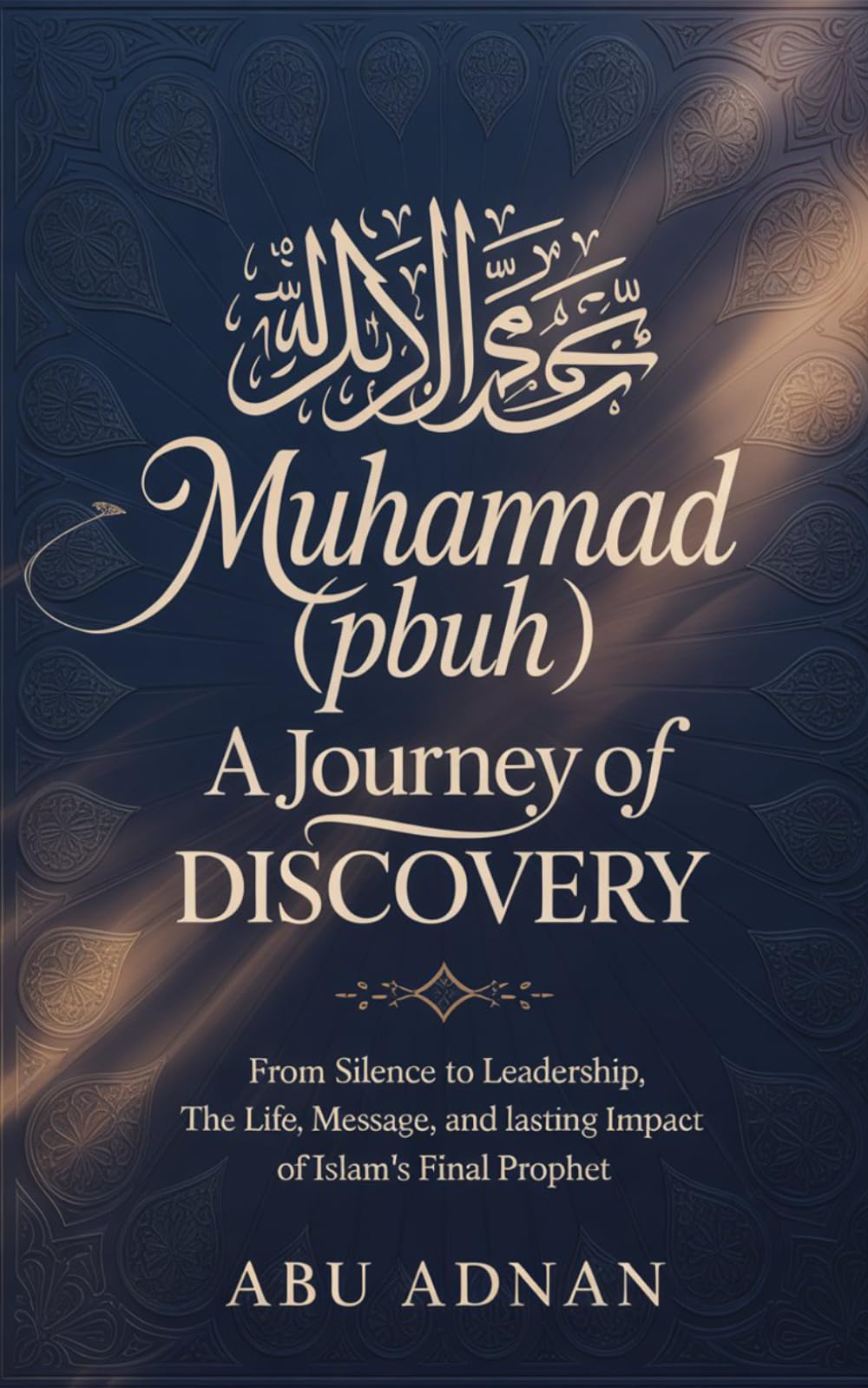 Muhammad (PBUH) A Journey of Discovery: From Silence to Leadership, The Life, Message, and Lasting Impact of Islam’s Final Prophet