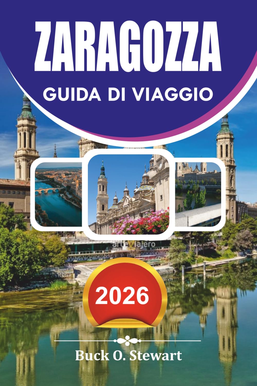 ZARAGOZZA Guida di viaggio 2026: Guida alle vacanze con le principali attrazioni, i gioielli nascosti, il cibo locale, i siti storici, itinerari facili e autentiche esperienze spagnole