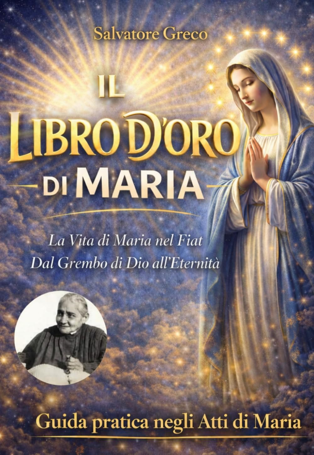 IL LIBRO D’ORO DI MARIA: Vita e Misteri della Madonna dal Grembo di Dio all'Eternità – Devozione Mariana, Rosario Vissuto, Divina Volontà e Preghiere Contemplative per Anime di Fede (COLLANA MARIANA)