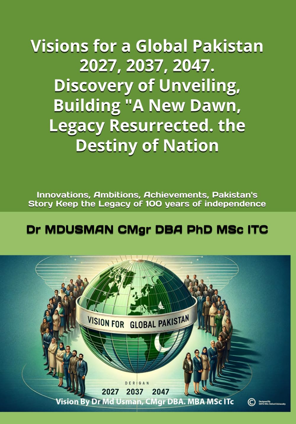 Visions for a Global Pakistan" 2027, 2037, 2047.Discovery of Unveiling, Building "A New Dawn, Legacy Resurrected the Destiny of Nation.عالمی پاکستان ... Keep the Legacy of 100 years of independence
