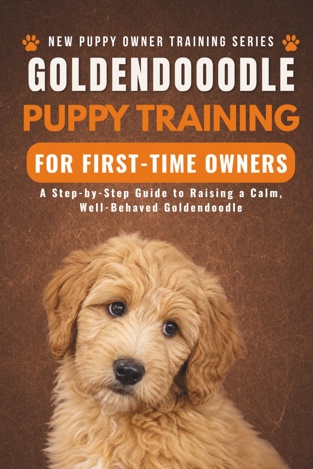 Goldendoodle Puppy Training for First-Time Owners: A Step-by-Step Guide to Raising a Calm, Well-Behaved Goldendoodle (New Puppy Owner Training Series)