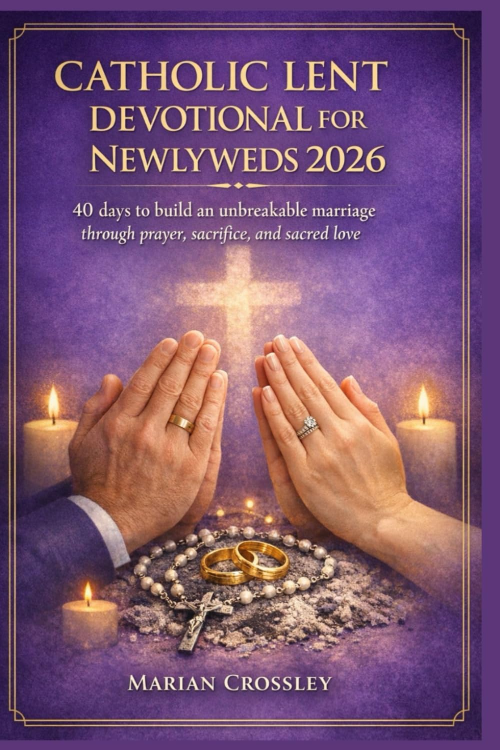 CATHOLIC LENT DEVOTIONAL FOR NEWLYWEDS 2026: 40 days to build an unbreakable marriage through prayer, sacrifice, and sacred love