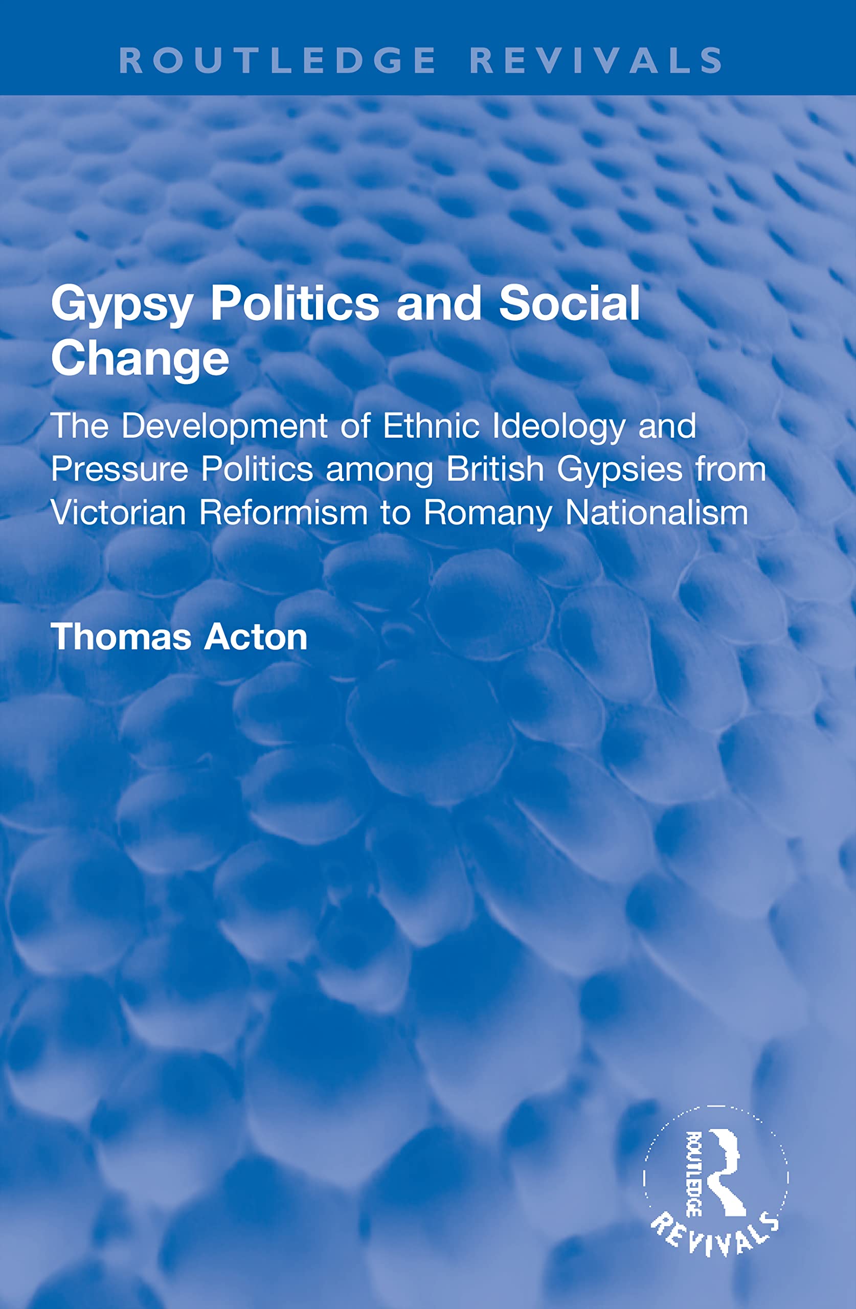 Gypsy Politics and Social Change: The Development of Ethnic Ideology and Pressure Politics among British Gypsies from Victorian Reformism to Romany Nationalism (Routledge Revivals)