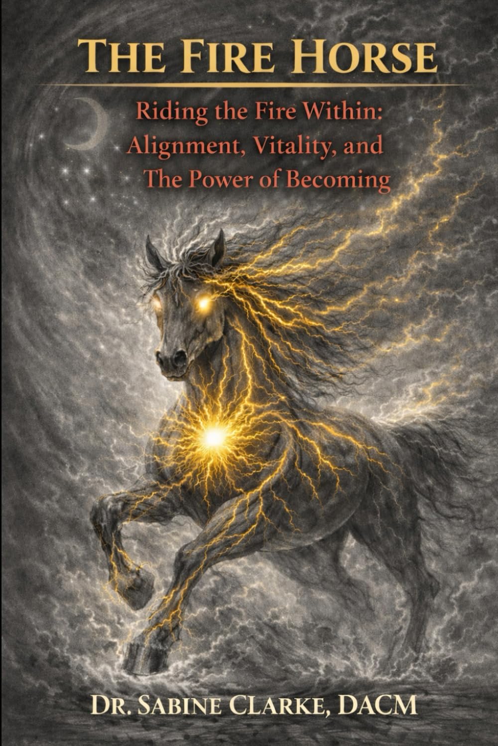 The Fire Horse: Riding the Fire Within: Alignment, Vitality, and the Power of Becoming