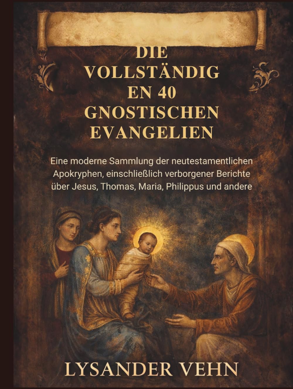 Die vollständigen 40 gnostischen Evangelien: Eine moderne Sammlung der neutestamentlichen Apokryphen, einschließlich verborgener Berichte über Jesus, Thomas, Maria, Philippus und andere