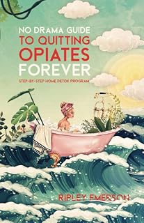 No Drama Guide to Quitting Opiates Forever: Step-by-step Home Detox Program