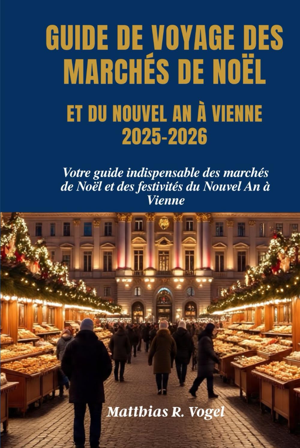 GUIDE DE VOYAGE DES MARCHÉS DE NOËL ET DU NOUVEL AN À VIENNE 2025–2026: Votre guide indispensable des marchés de Noël et des festivités du Nouvel An à Vienne