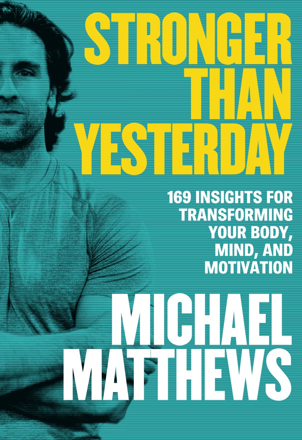 Stronger Than Yesterday: 169 Insights for Transforming Your Body, Mind, and Motivation (The Bigger Leaner Stronger Series)