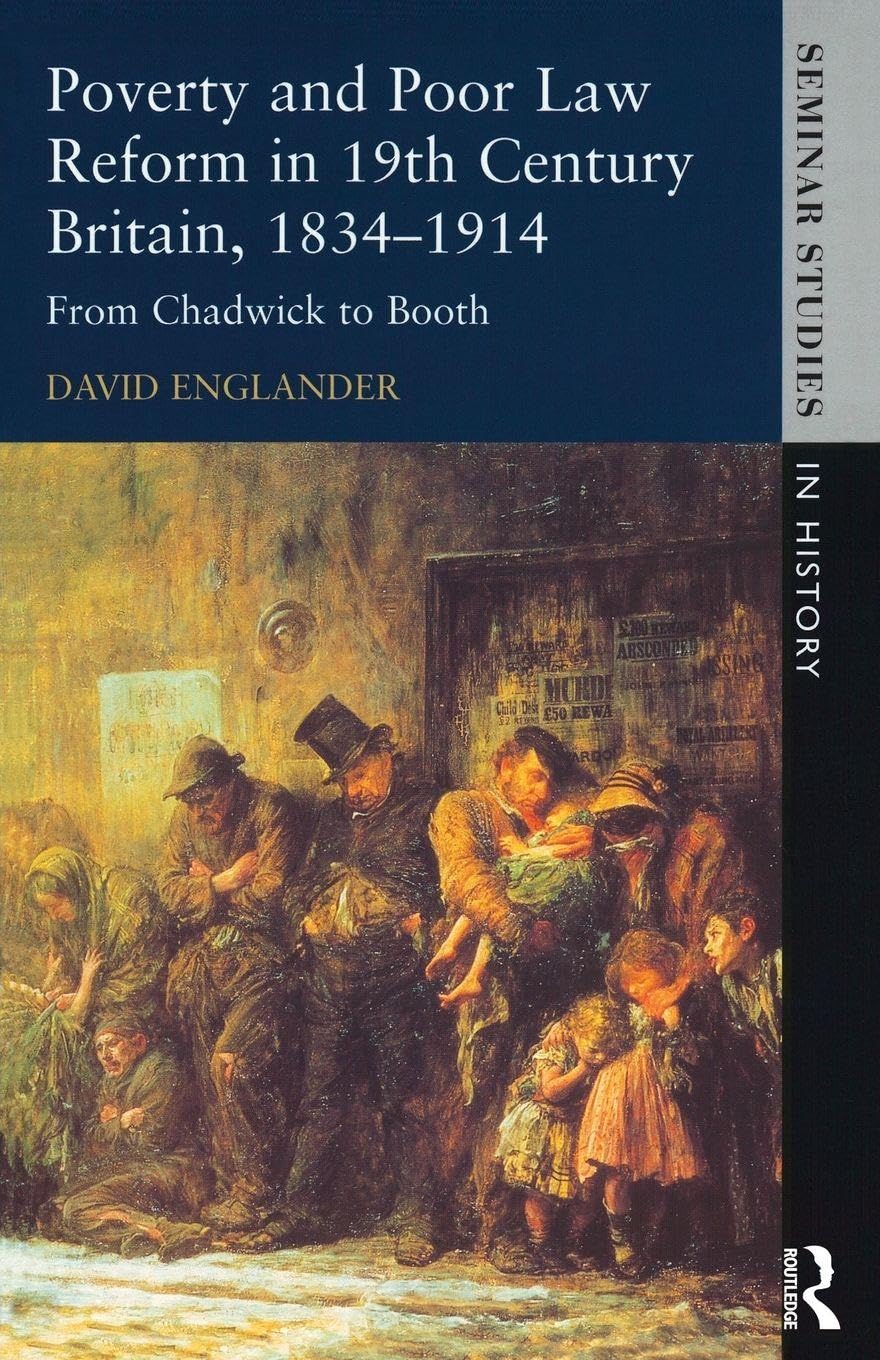 Poverty and Poor Law Reform in Nineteenth-Century Britain, 1834-1914: From Chadwick to Booth (Seminar Studies In History)