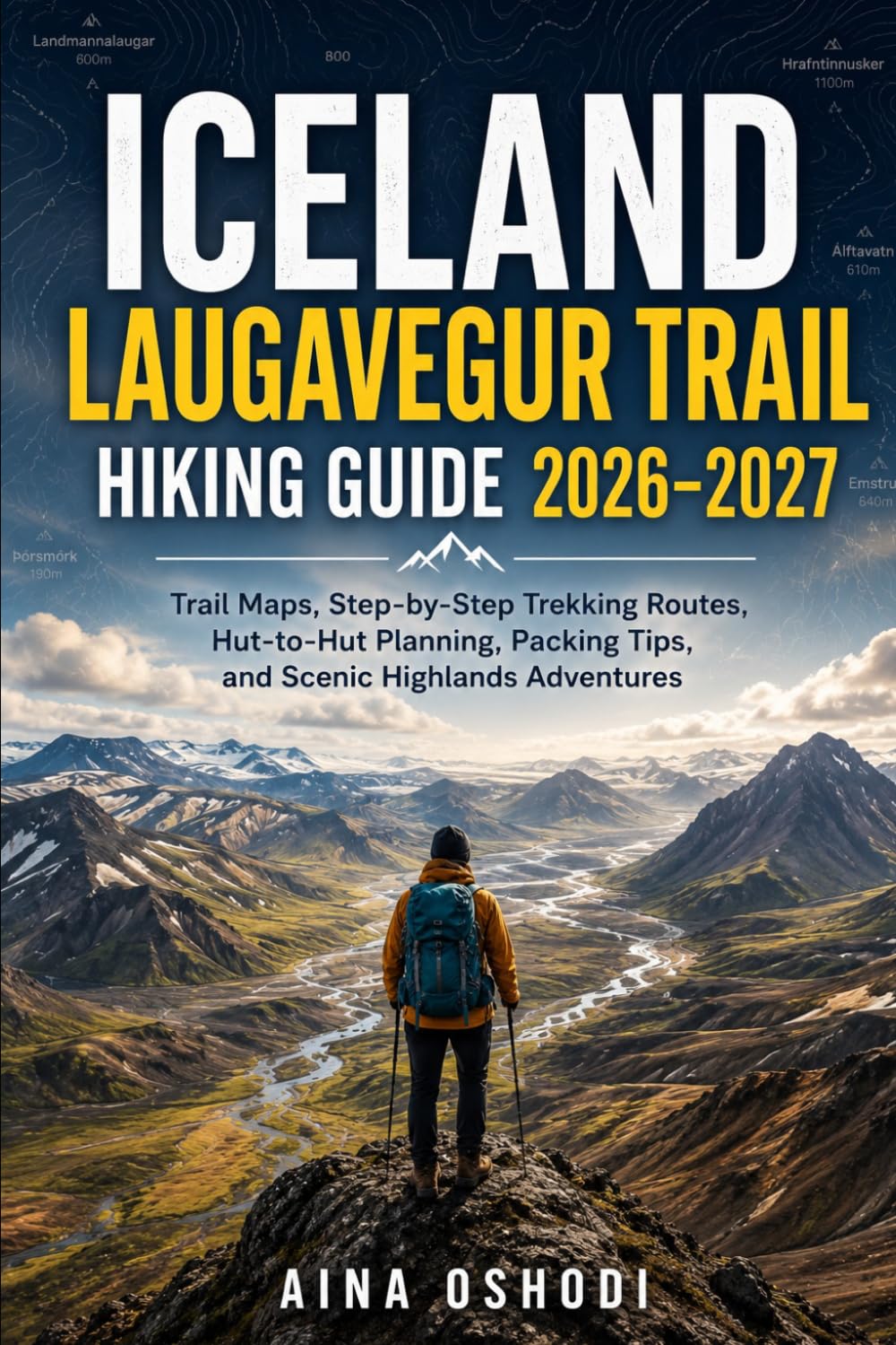 ICELAND LAUGAVEGUR TRAIL HIKING GUIDE 2026–2027: Trail Maps, Step-by-Step Trekking Routes, Hut-to-Hut Planning, Packing Tips, and Scenic Highlands Adventures: 14 (Trail Navigator Guides)