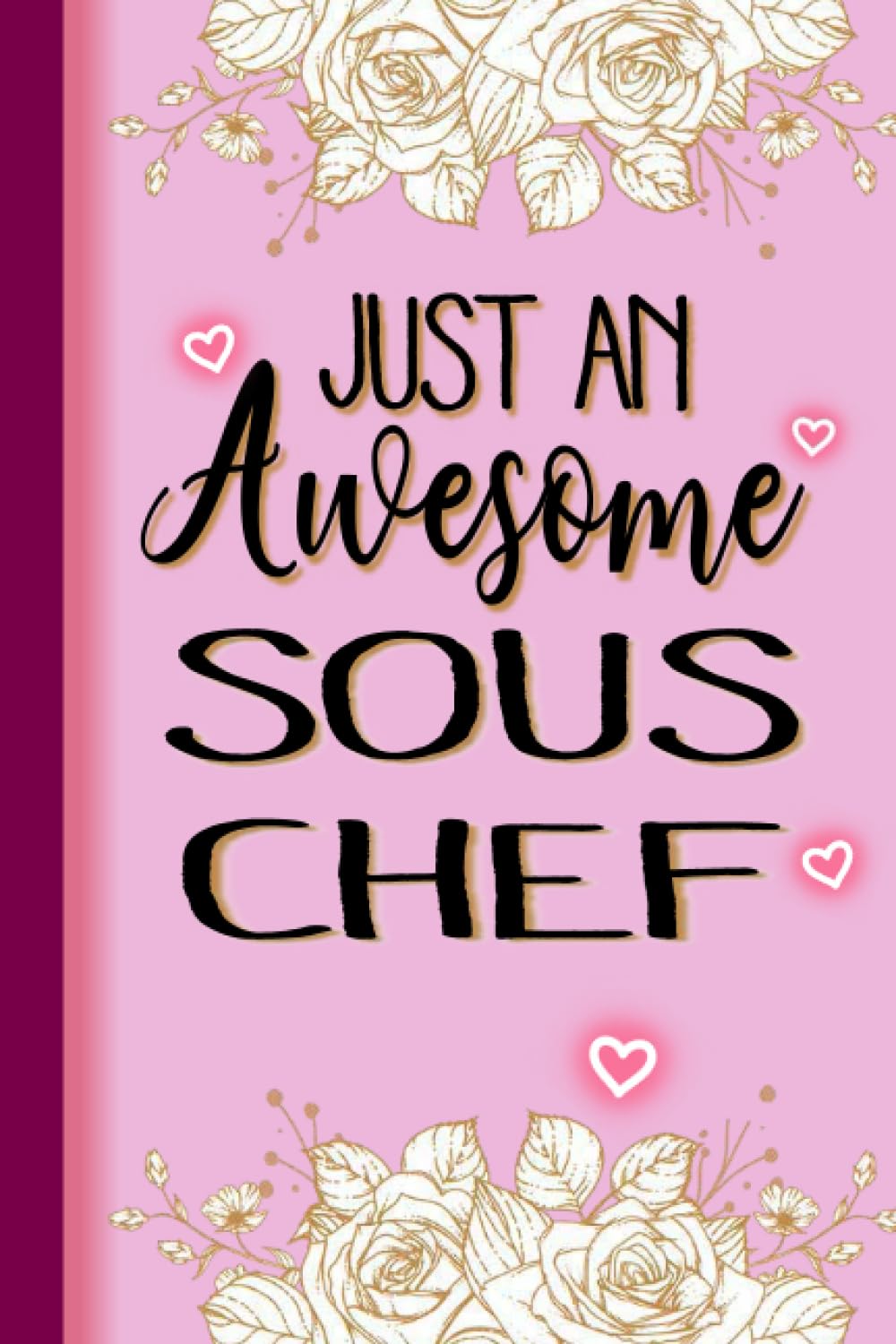 Just An Awesome SOUS CHEF: SOUS CHEF Gifts for Women... Lined Pink, Floral Notebook or Journal, SOUS CHEF Journal Gift, 6*9, 100 pages, Notebook for SOUS CHEF
