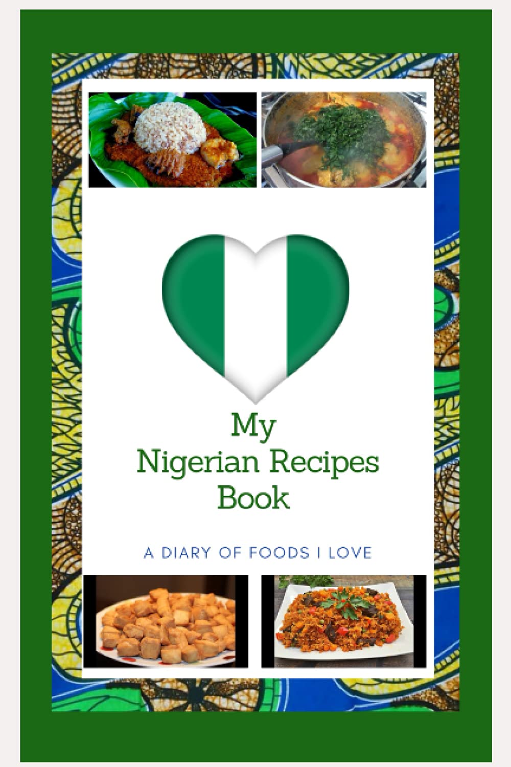 My Nigerian Recipes Book: A Blank Notebook To Add My Favorite African Family Recipes; A Great Gift for Mom, Dad, Sister, Aunt etc. Journal Your Love For Food