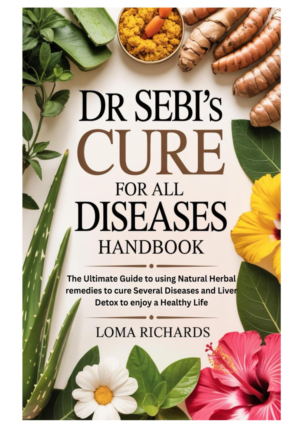 Dr Sebi’s Cure for All Diseases Handbook: The Ultimate Guide to using Natural Herbal remedies to cure Several Diseases and Liver Detox to enjoy a Healthy Life