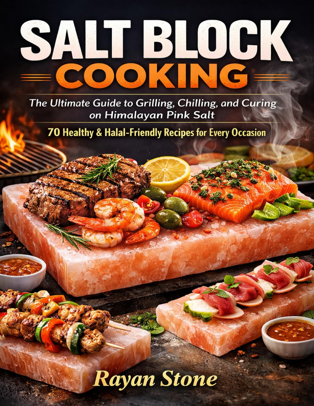 SALT BLOCK COOKING: The Ultimate Guide to Grilling, Chilling, and Curing on Himalayan Pink Salt – 70 Healthy & Halal-Friendly Recipes for Every Occasion