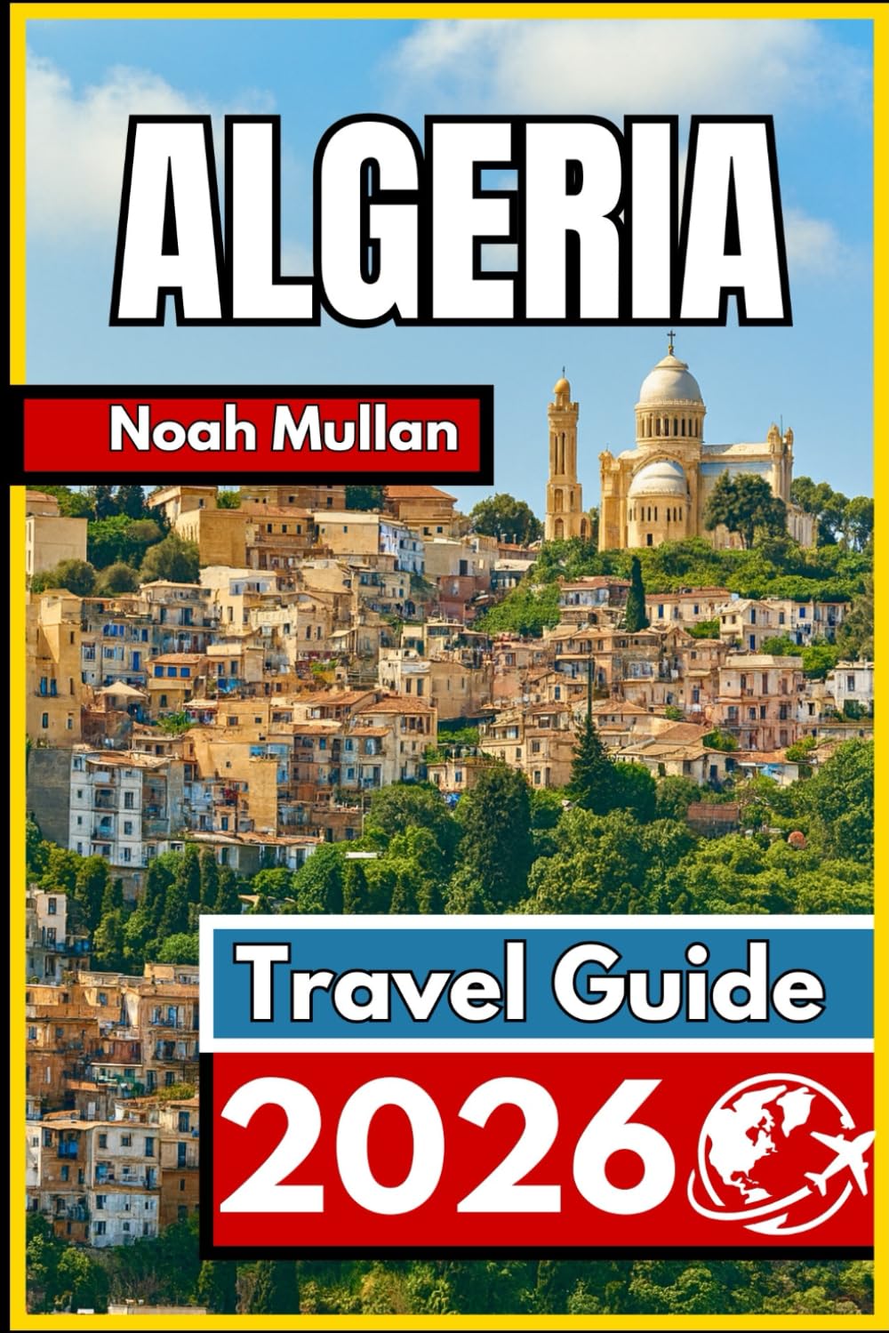 ALGERIA TRAVEL GUIDE 2026: Essential Insights for Exploring Cities and Landscapes with Confidence