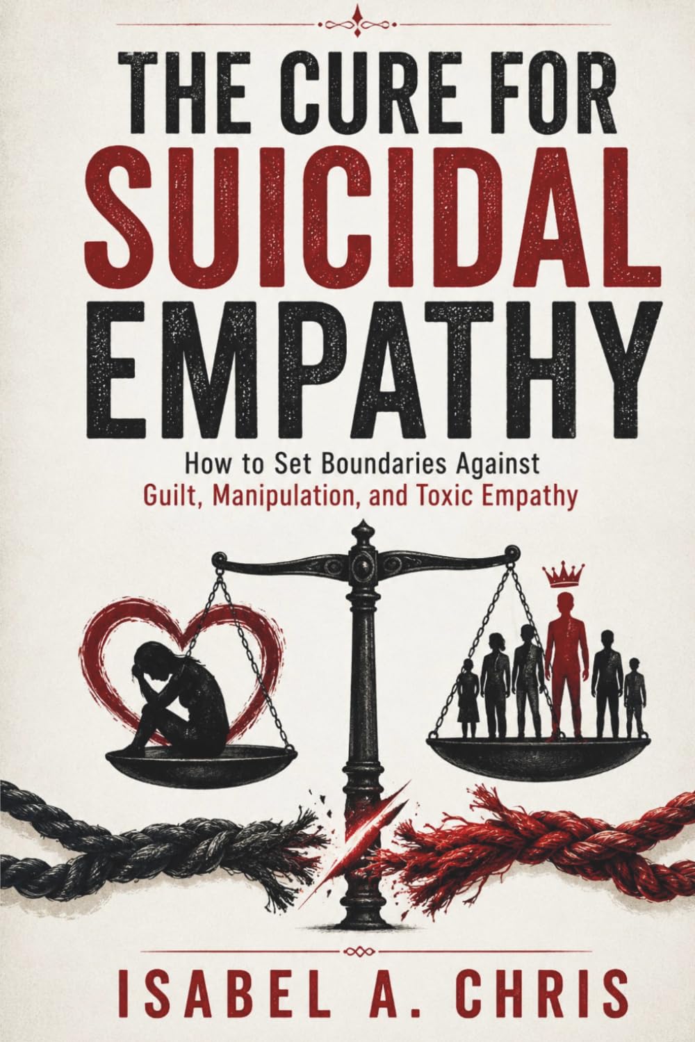 The Cure for Suicidal Empathy: How to Set Boundaries Against Guilt, Manipulation, and Toxic Empathy