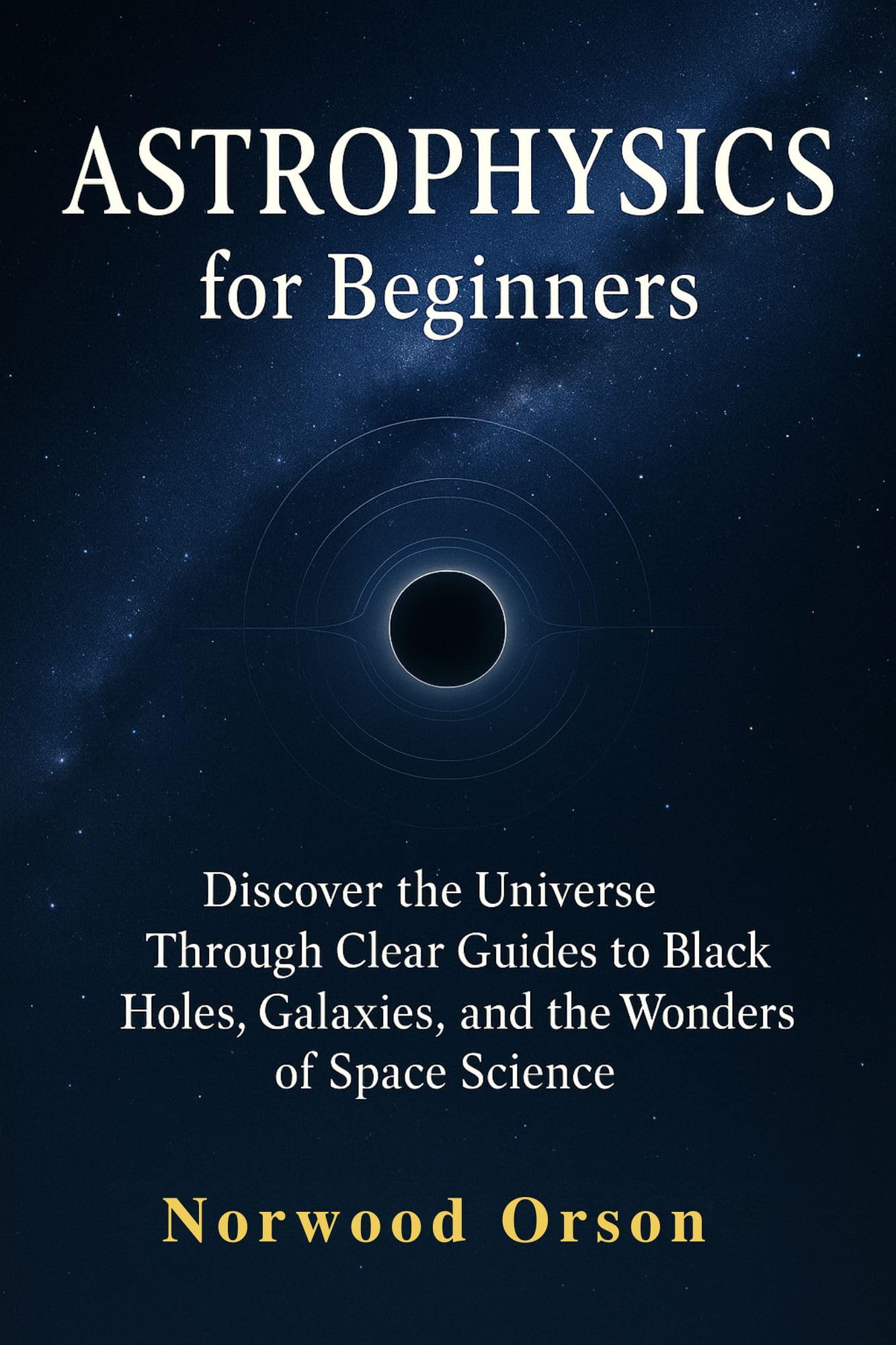ASTROPHYSICS for Beginners: Discover the Universe Through Clear Guides to Black Holes, Galaxies, and the Wonders of Space Science