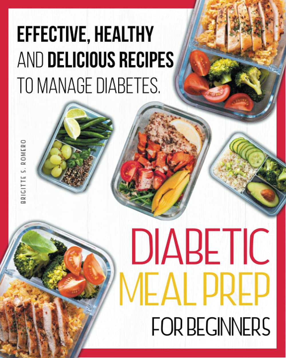 Diabetic Meal Prep For Beginners: Effective, Healthy and Delicious Recipes To Manage Diabetes. The Perfect Diabetic Cookbook for Beginners