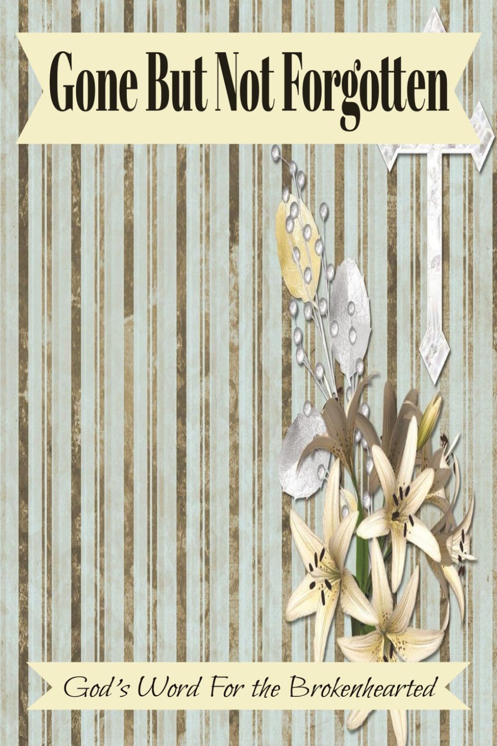 Gone But Not Forgotten "God's Word For the Brokenhearted": Finding Hope and Healing in God’s Promises of Comfort