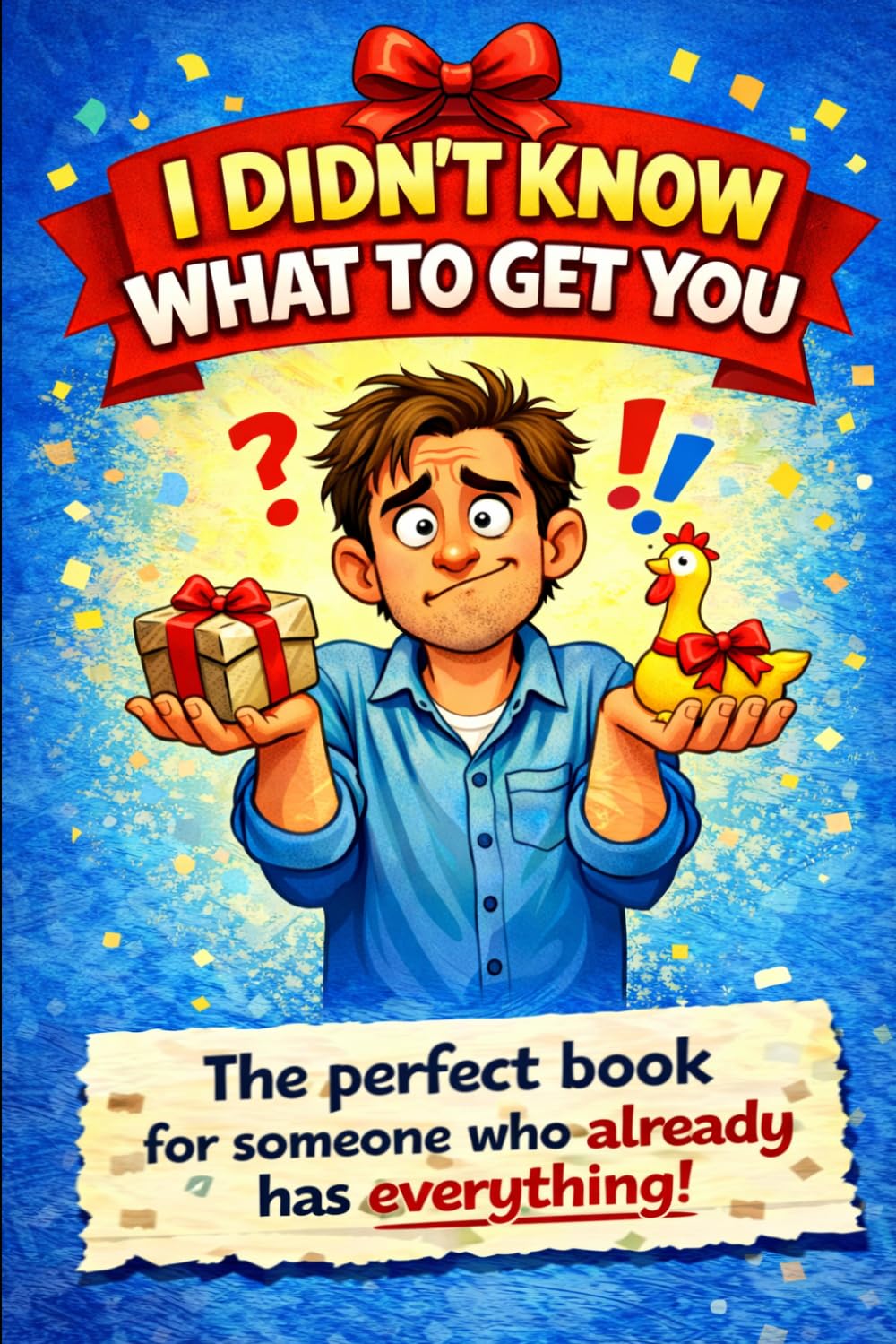 I DIdn't Know What To Get You: The Perfect Book For Someone Who Already Has Everything