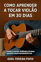 Como Aprender a Tocar Violão em 30 Dias: Domine os acordes, dedilhados e técnicas essenciais mesmo começando do zero!