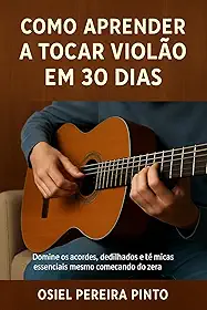 Como Aprender a Tocar Violão em 30 Dias: Domine os acordes, dedilhados e técnicas essenciais mesmo começando do zero!