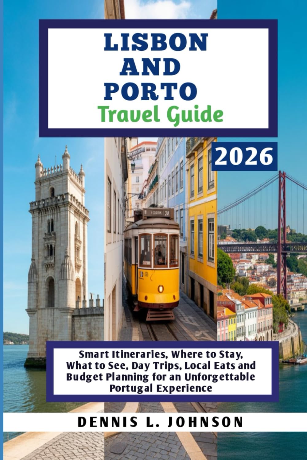 LISBON AND PORTO TRAVEL GUIDE 2026: Smart Itineraries, Where to Stay, What to See, Day Trips, Local Eats and Budget Planning for an Unforgettable Portugal Experience