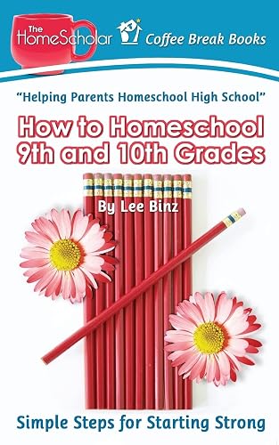How to Homeschool 9th and 10th Grade: Simple Steps for Starting Strong (The HomeScholar's Coffee Break Book series)