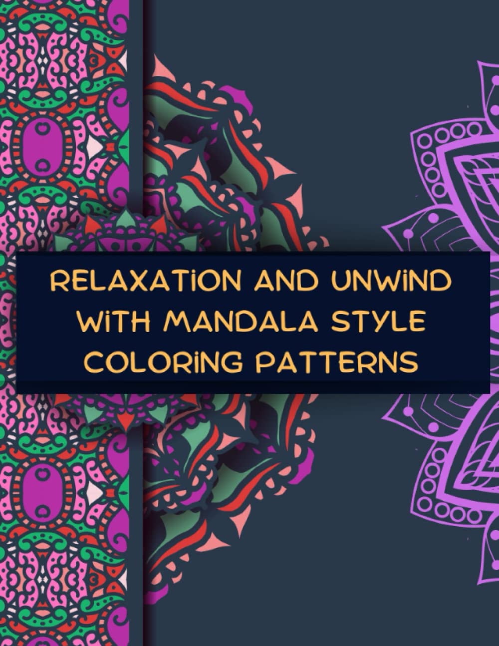 Relaxation and Unwind with Mandala Style Coloring Patterns: The Ultimate Stress-Relieving Adult & Teeen Coloring Book: 50 Hand-Drawn Mandala Style Patterns for Stress Relief
