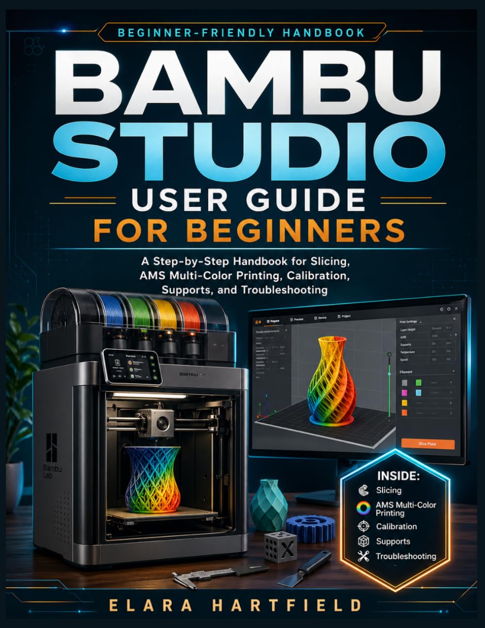Bambu Studio User Guide for Beginners: A Step-by-Step Handbook for Slicing, AMS Multi-Color Printing, Calibration, Supports, and Troubleshooting
