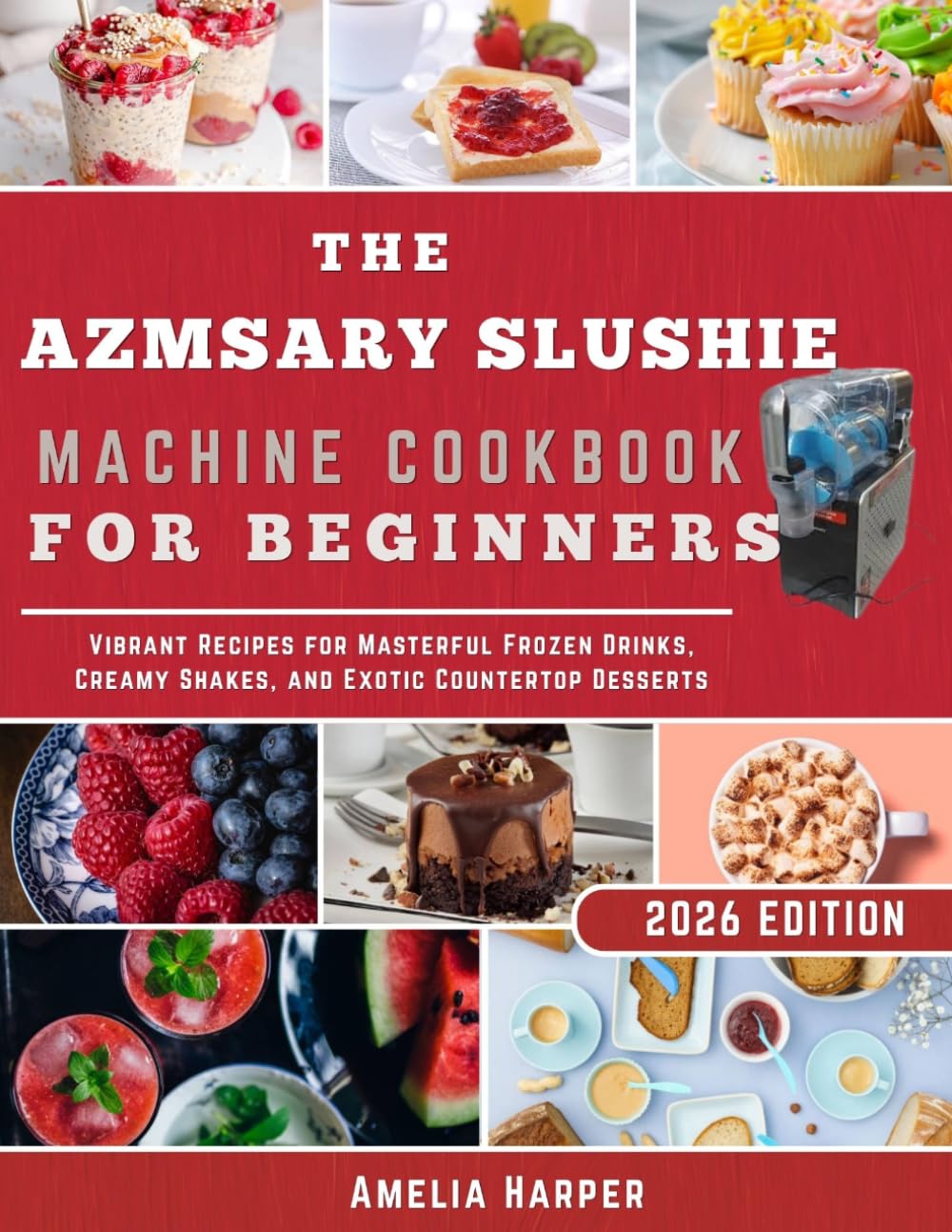 AZMSARY SLUSHIE MACHINE COOKBOOK FOR BEGINNERS: Vibrant Recipes for Masterful Frozen Drinks, Creamy Shakes, and Exotic Countertop Desserts