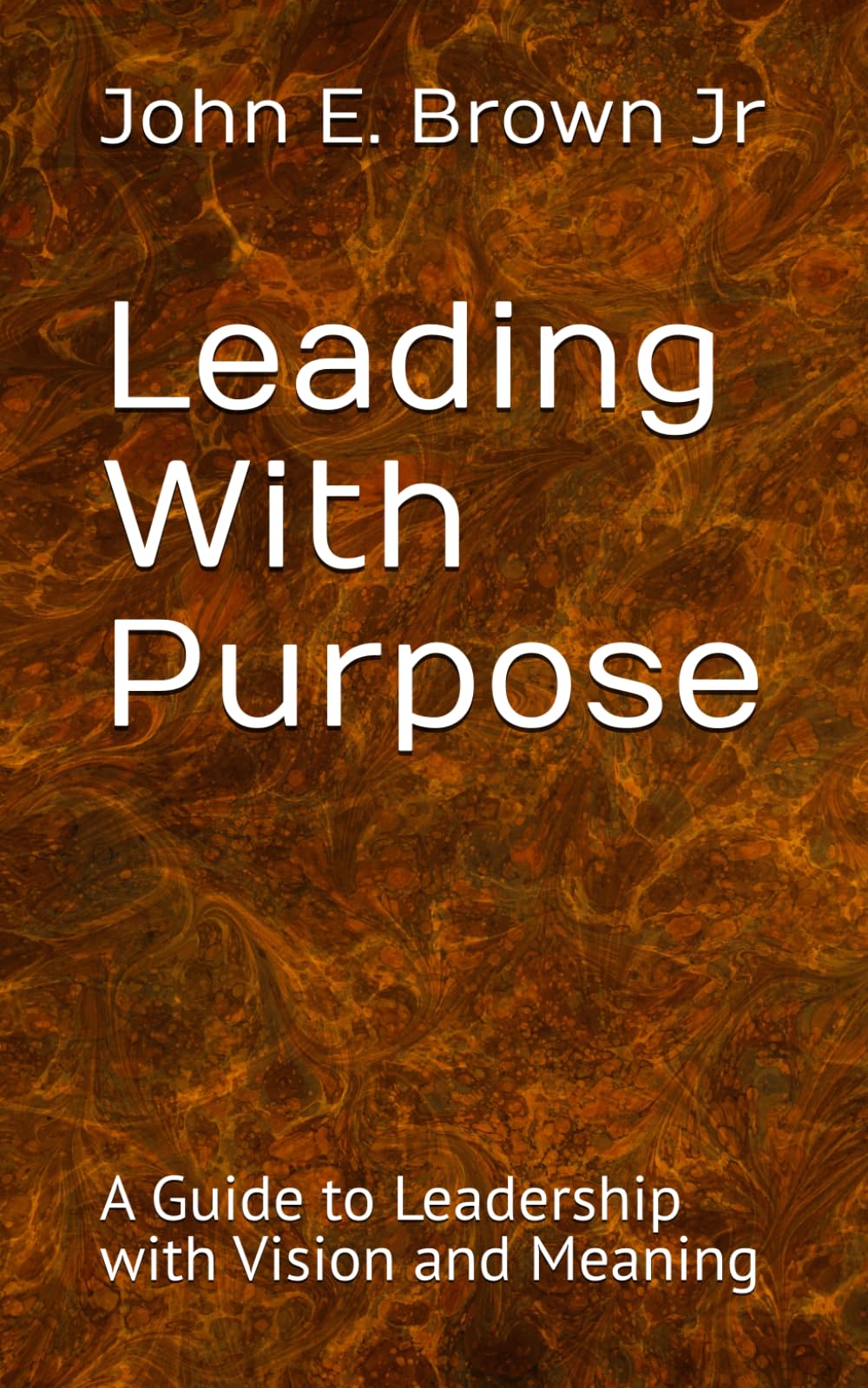 Leading With Purpose: A Guide to Leadership with Vision and Meaning