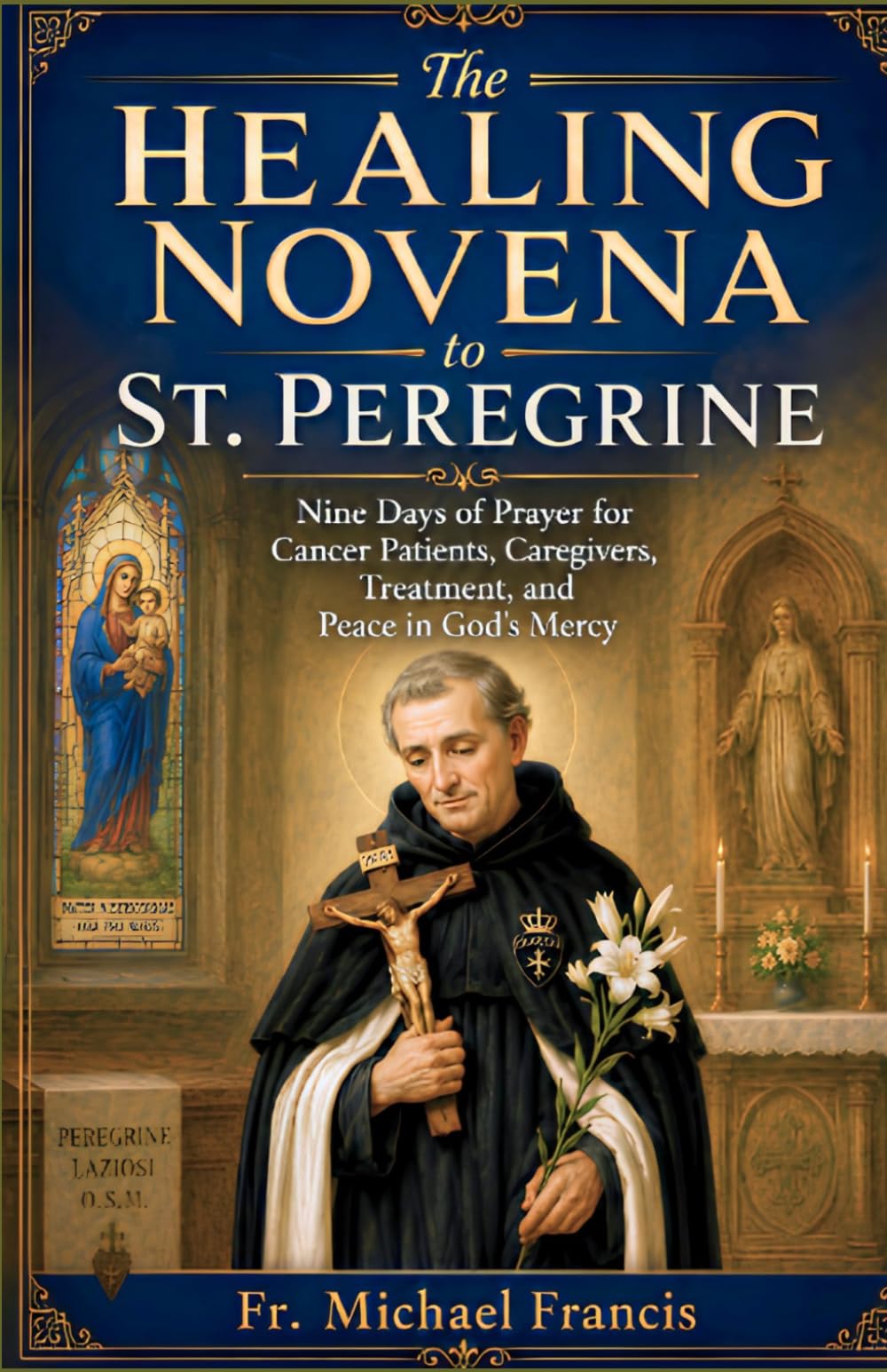 The Healing Novena to St. Peregrine: Nine Days of Prayer for Cancer Patients, Caregivers, Treatment, and Peace in God’s Mercy