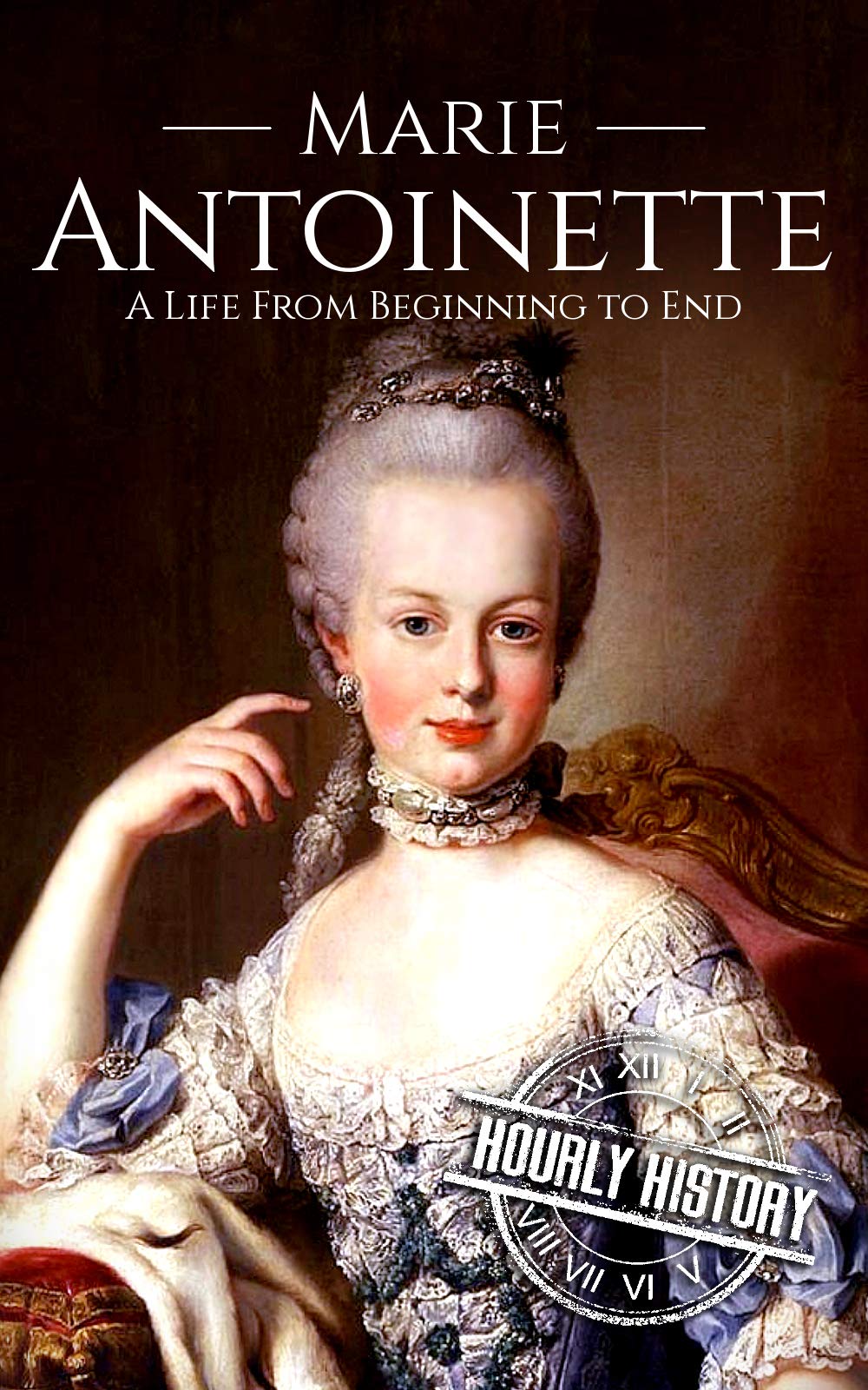 Marie Antoinette: A Life From Beginning to End (French Revolution)