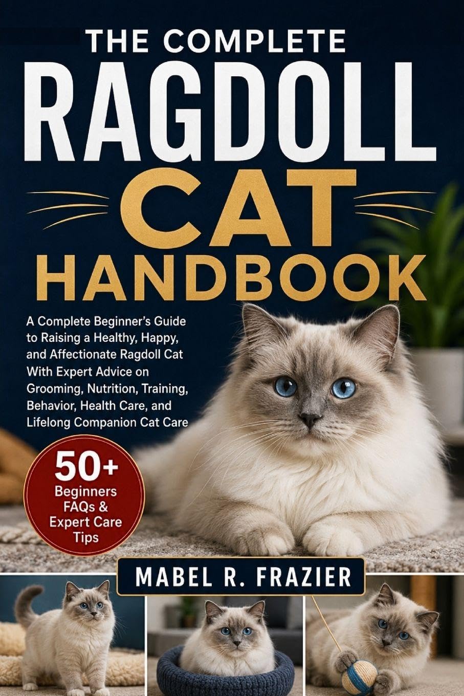 THE COMPLETE RAGDOLL CAT HANDBOOK: A Complete Beginner’s Guide to Raising a Healthy, Happy, and Affectionate Ragdoll Cat With Expert Advice on ... Health Care, and Lifelong Companion Cat Care