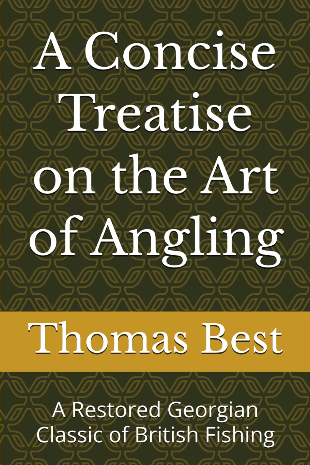 A Concise Treatise on the Art of Angling: A Restored Georgian Classic of British Fishing (Classic British Angling Library)