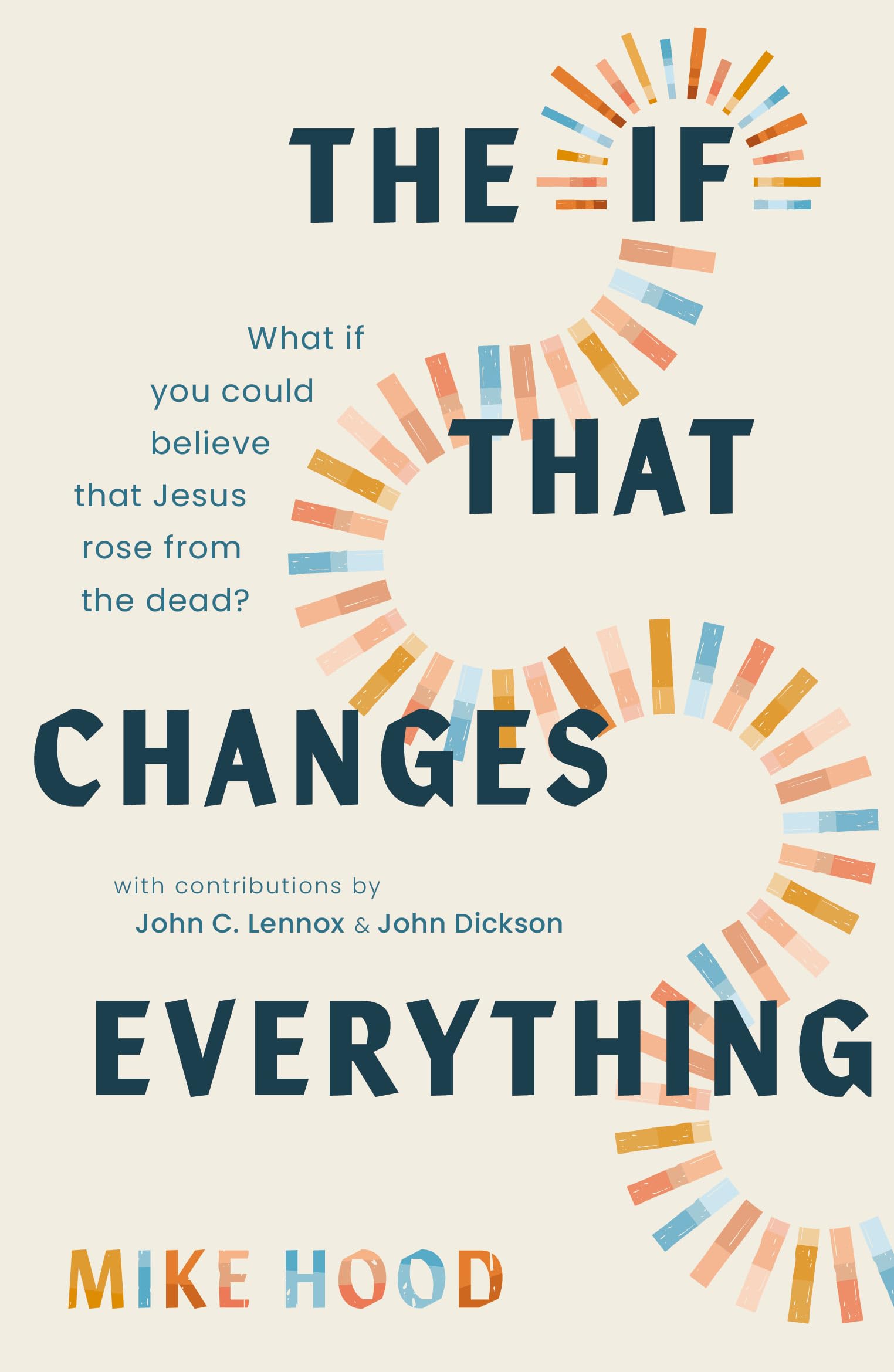 The If That Changes Everything: What If You Could Believe That Jesus Rose from the Dead? (How the Evidence for the Resurrection of Christ Makes Sense of Life, Death, Justice, and Hope)