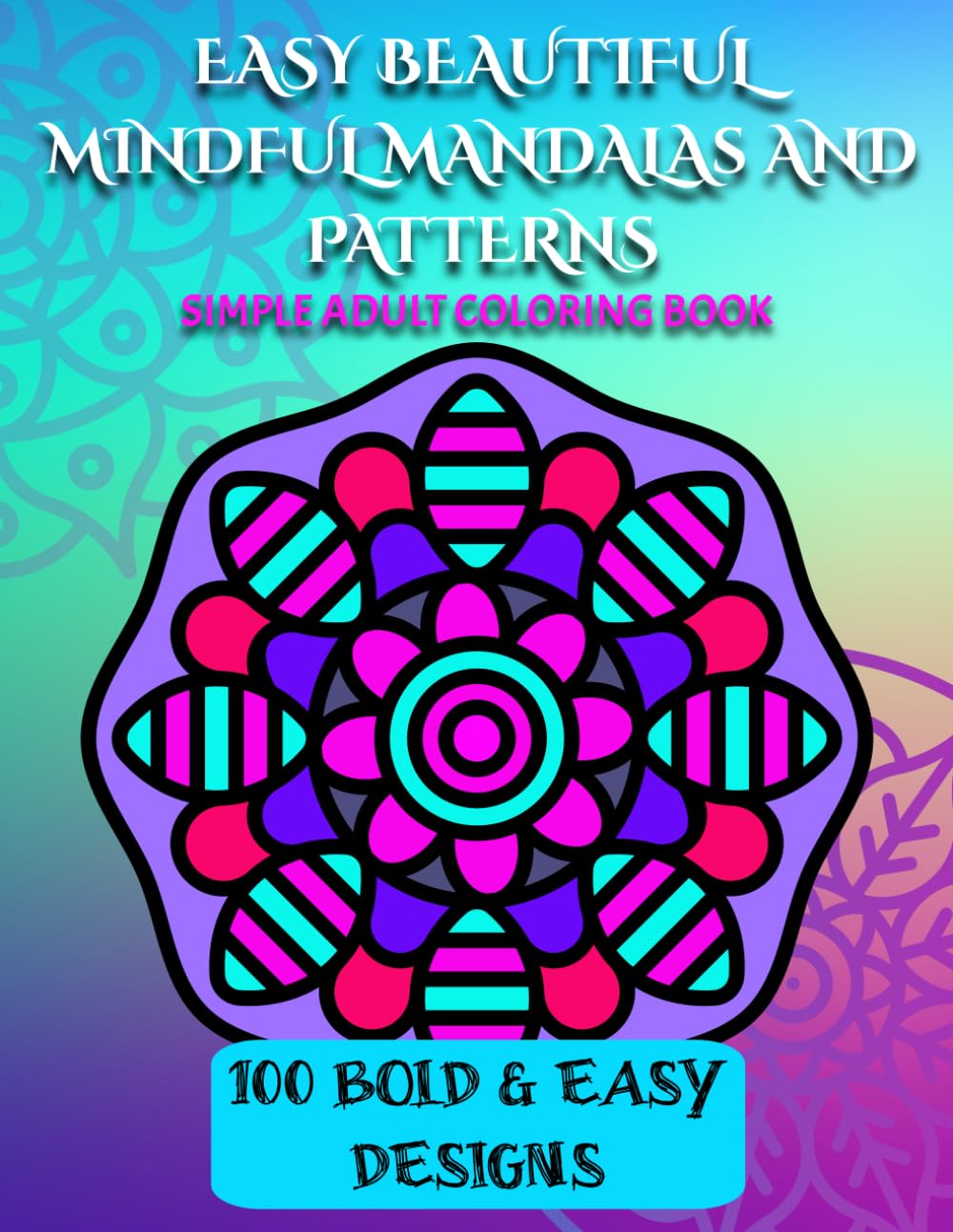 EASY BEAUTIFUL MINDFUL MANDALAS AND PATTERNS: Easy Adult Coloring Book For Mind Clarity and Relaxation: 100 Images of Easy Bold Beautiful Mandala ... Easy and Bold Mandalas, Flowers and designs