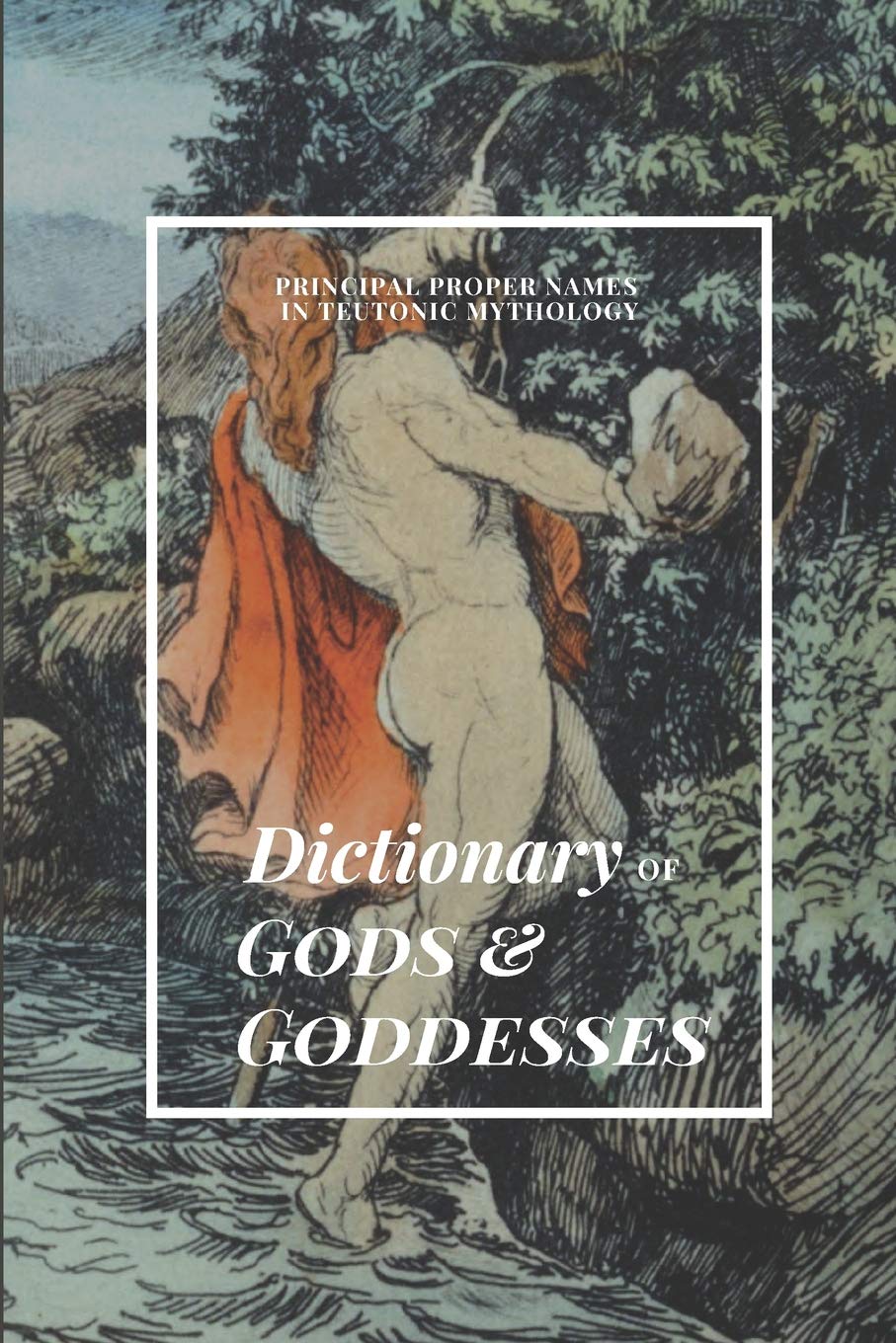 DICTIONARY OF GODS & GODDESSES: PRINCIPAL PROPER NAMES IN TEUTONIC MYTHOLOGY, with Explanations of the Character, Attributes & Significance of the ... Dwarfs & Associated Creatures & Places
