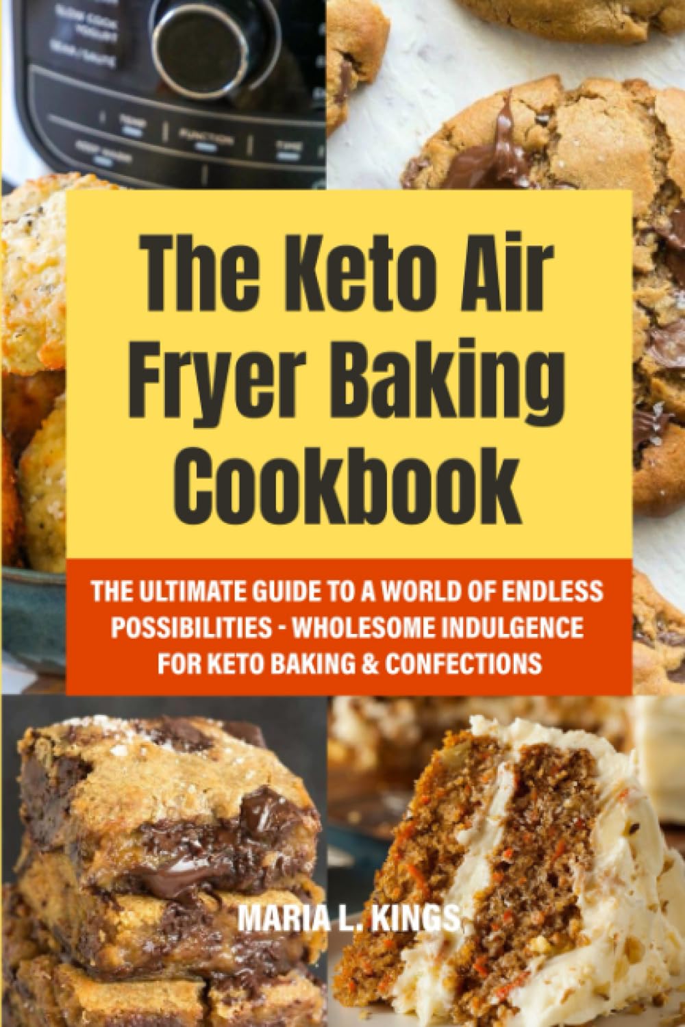 The Keto Air Fryer Baking Cookbook: The Ultimate Guide to a World of Endless Possibilities - Wholesome Indulgences for Keto Baking & Confections