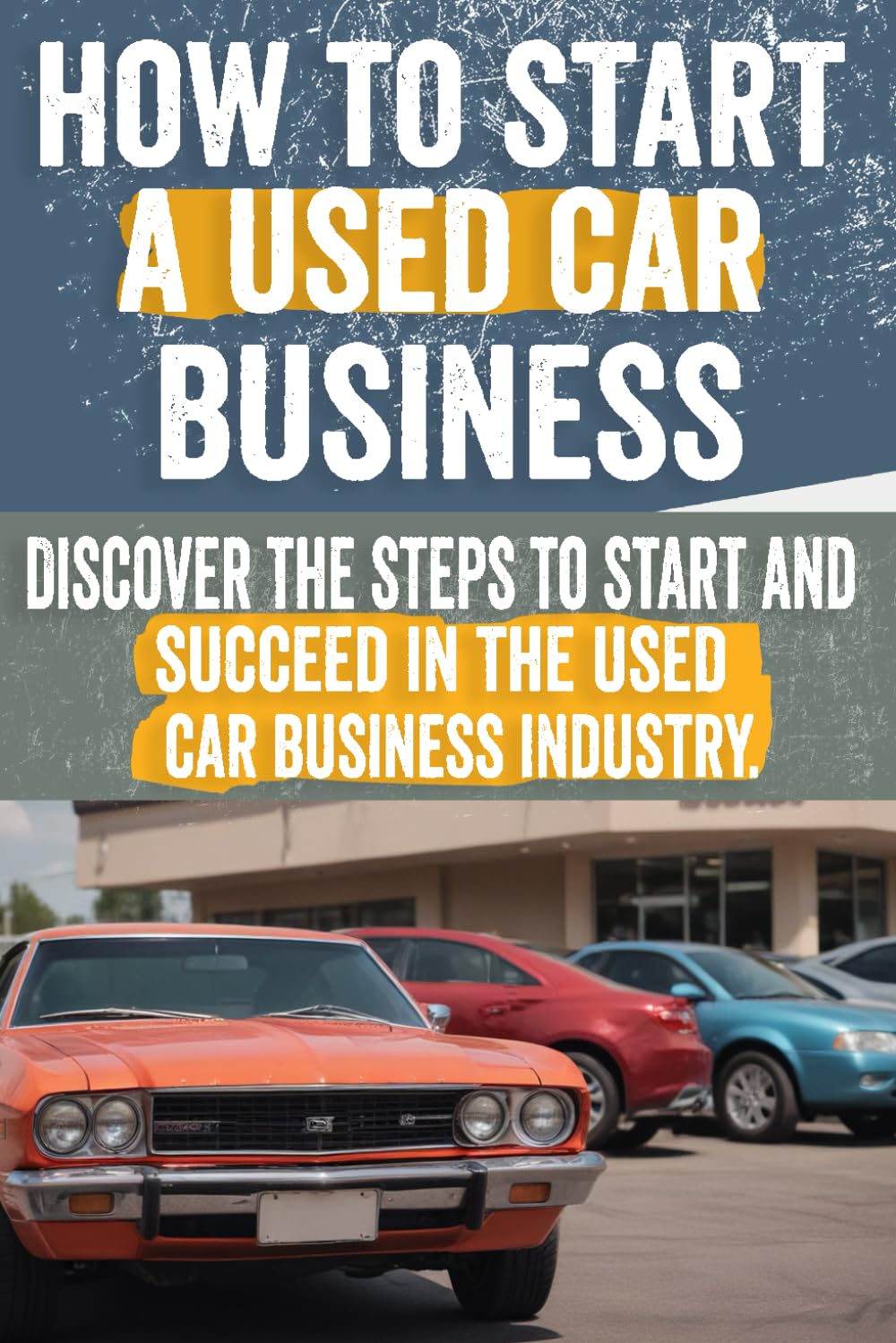 How to Start a Used Car Business: Comprehensive Guide with Market Analysis, Legal Tips, Financing, Inventory Management, and More!