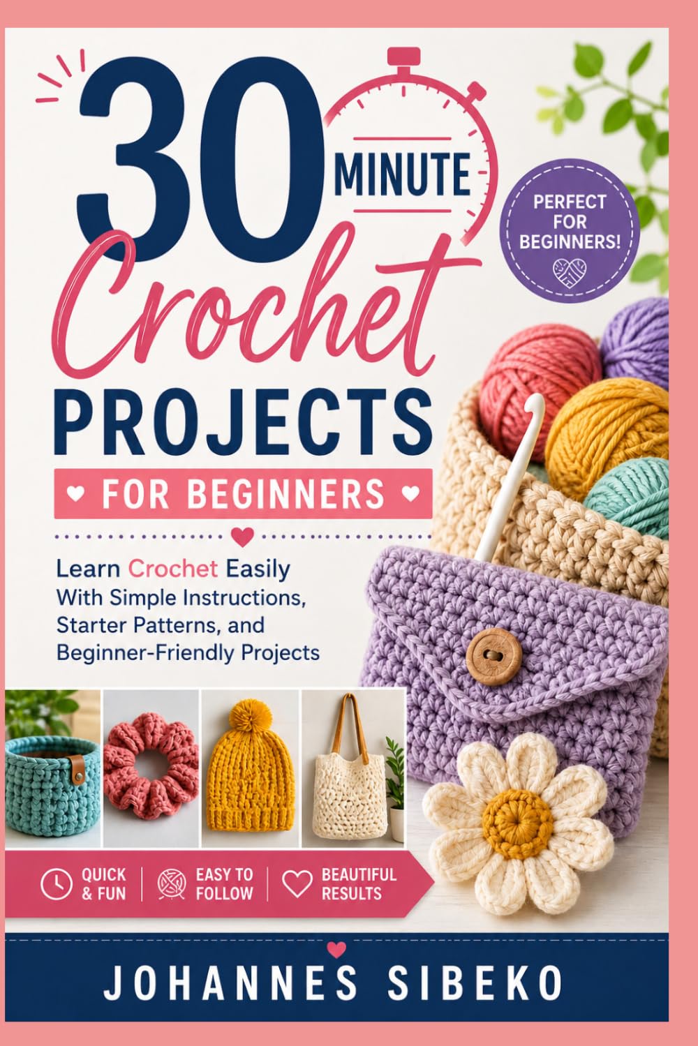30-Minute Crochet Projects For Beginners: Learn Crochet Quickly with Short Projects, Easy Instructions, and Beautiful Everyday Creations