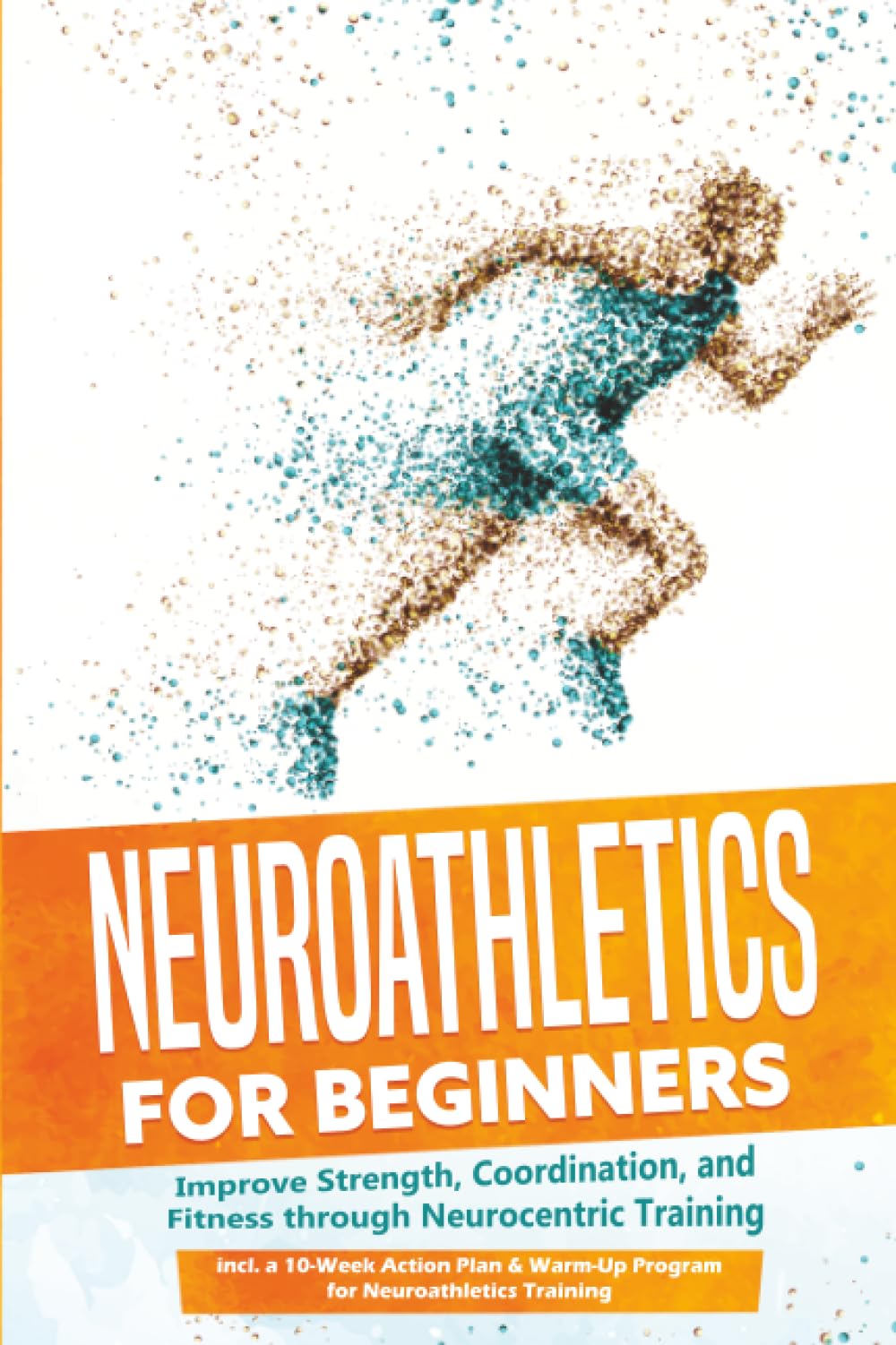 Neuroathletics for Beginners: Improve Strength, Coordination, and Fitness through Neurocentric Training – Including a 10-Week Action Plan & Warm-Up Program for Neuroathletics Training