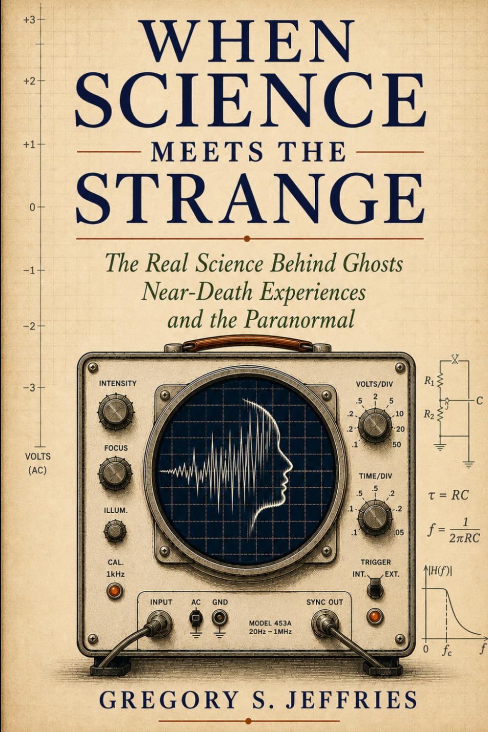 When Science Meets the Strange: The Real Science Behind Ghosts, Near-Death Experiences and the Paranormal