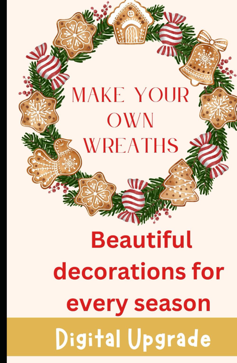Make Your Own Wreaths Crafting Beautiful, Personalized Designs: Step-by-Step Guide to Creating Stunning Wreaths for Every Occasion