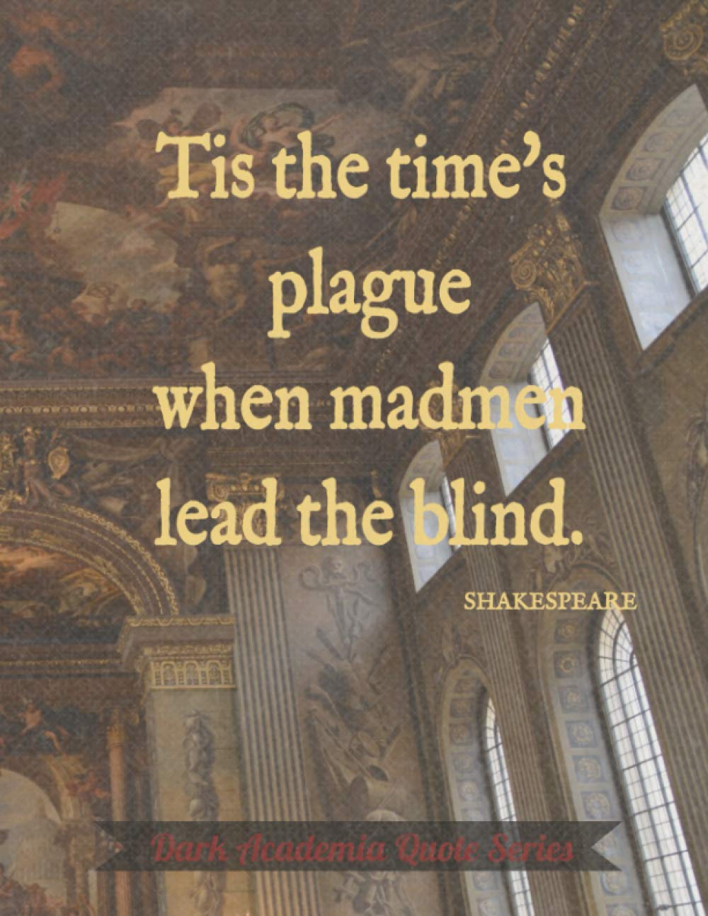 Tis the time's plague when madmen lead the blind Notebook: Dark Academia Quote Series: Shakespeare