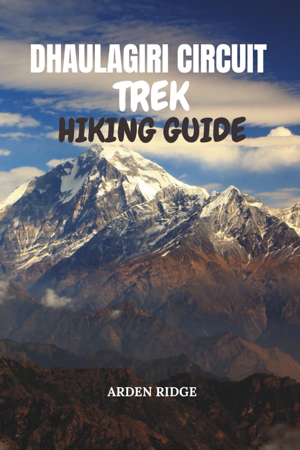 DHAULAGIRI CIRCUIT TREK HIKING GUIDE: Step-by-Step Itineraries, Insider Tips, and Cultural Insights for an Unforgettable Trek Around Dhaulagiri ... Ultimate Hiking Adventures Series)