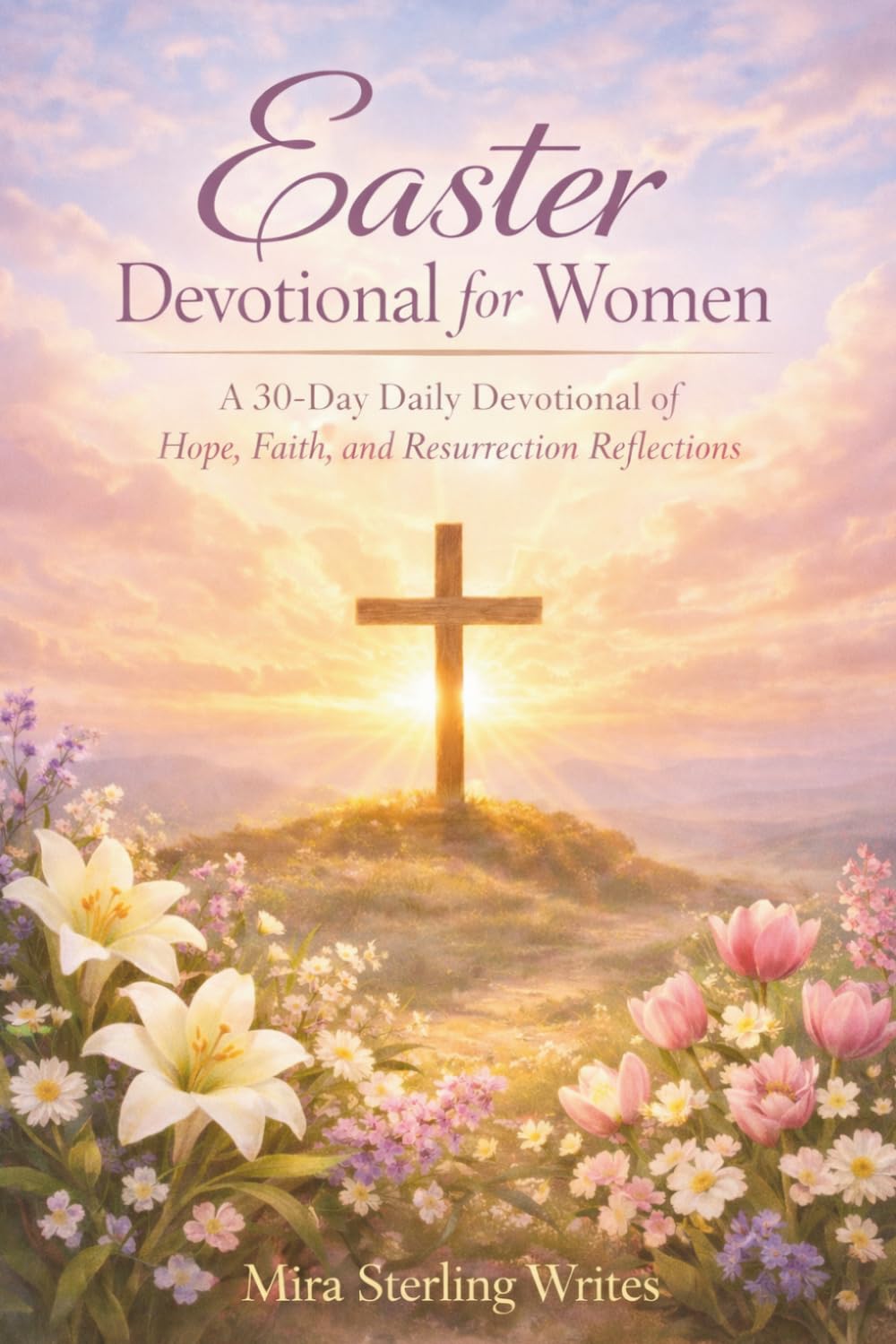Easter Devotional for Women: A 30-Day Daily Devotional of Hope, Faith, and Resurrection Reflections