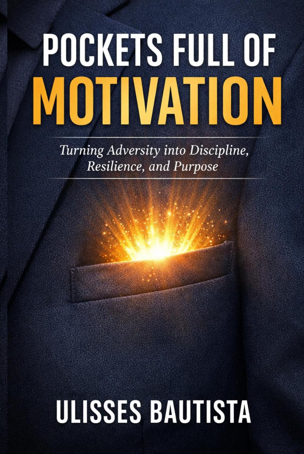 POCKETS FULL OF MOTIVATION: Turning Adversity into Discipline, Resilience, and Purpose-Driven Leadership
